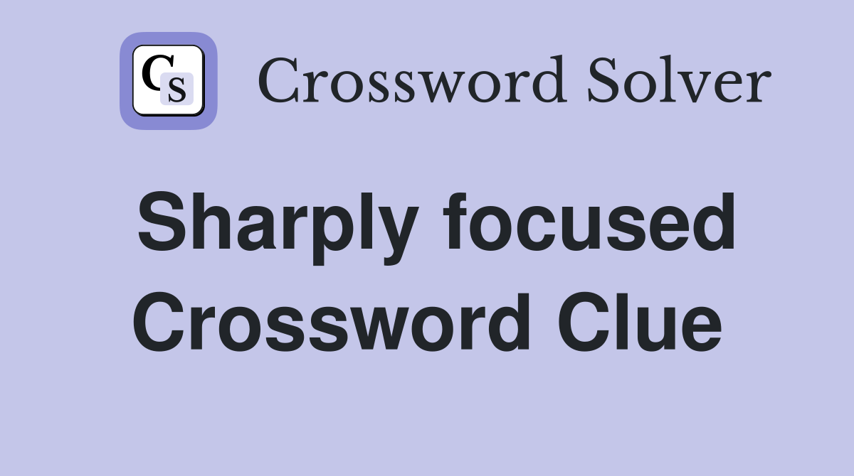 Sharply focused Crossword Clue