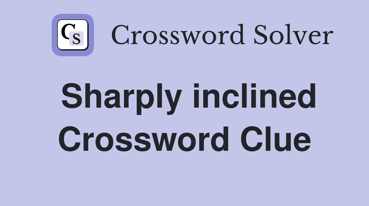 Sharply inclined Crossword Clue