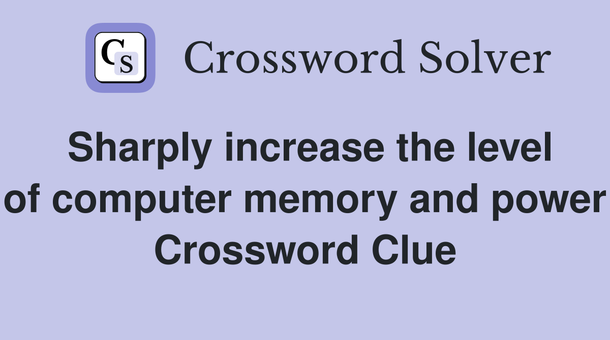 Sharply increase the level of computer memory and power Crossword Clue