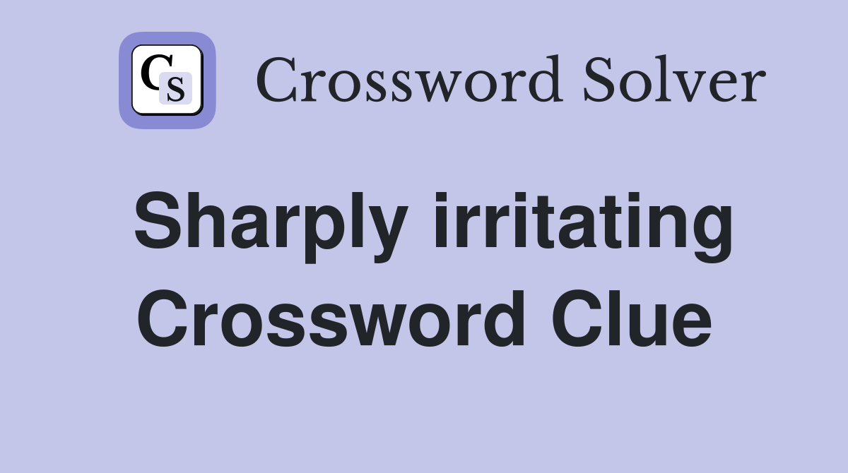 Sharply irritating Crossword Clue