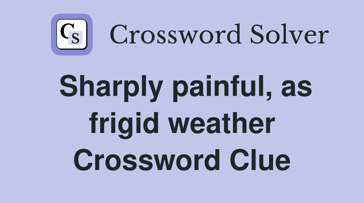 Sharply painful, as frigid weather Crossword Clue