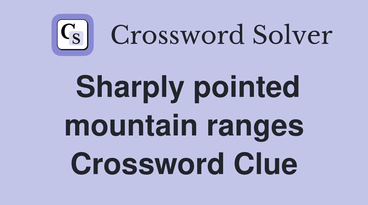 Sharply pointed mountain ranges Crossword Clue
