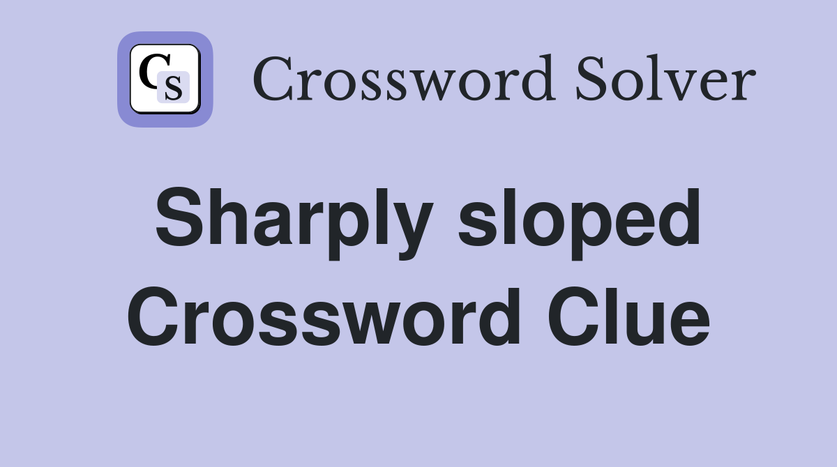 Sharply sloped Crossword Clue