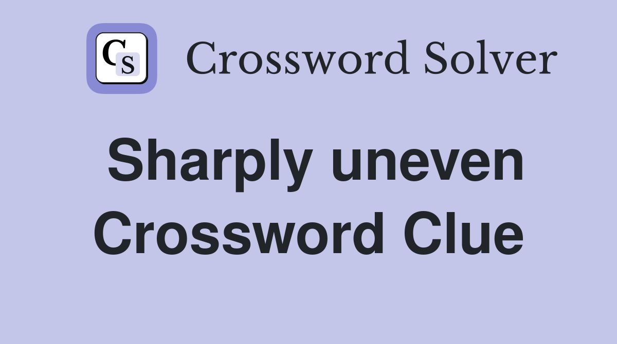 Sharply uneven Crossword Clue