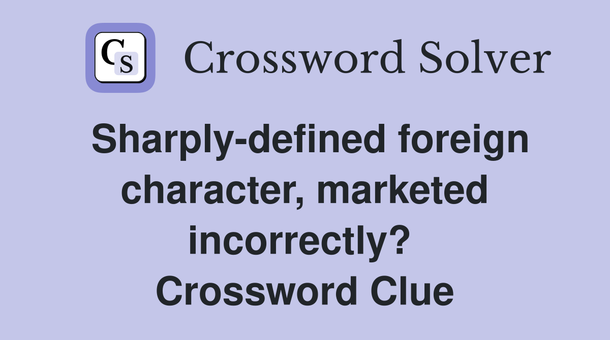 Sharply-defined foreign character, marketed incorrectly?  Crossword Clue