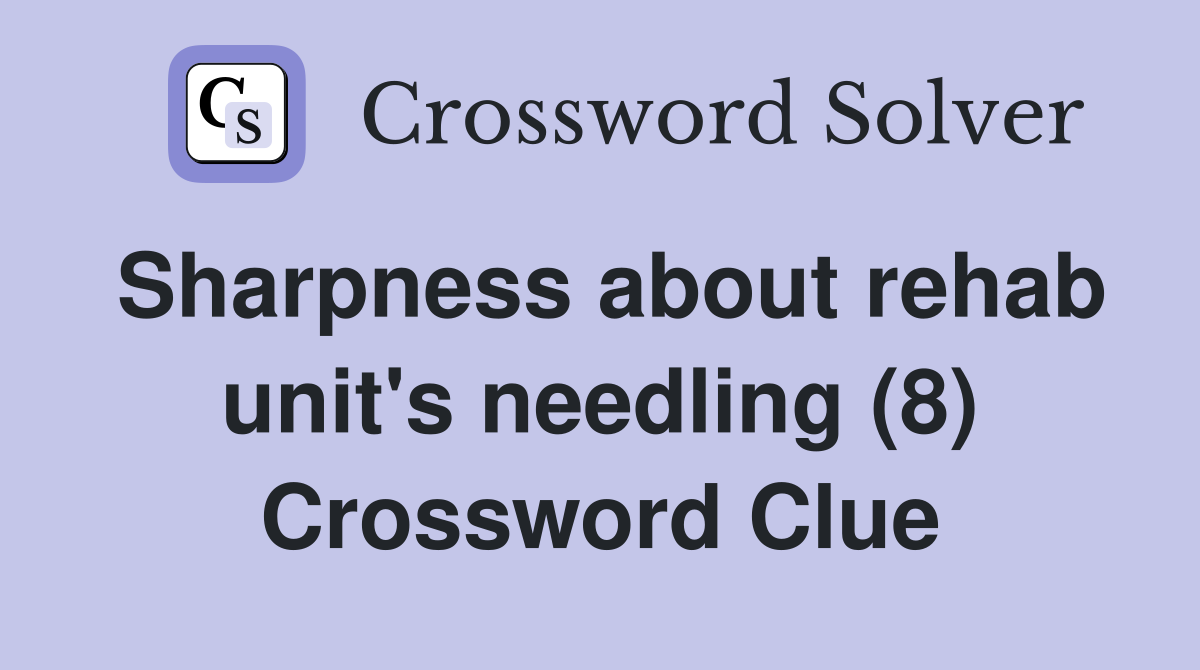 Sharpness about rehab unit's needling (8) Crossword Clue