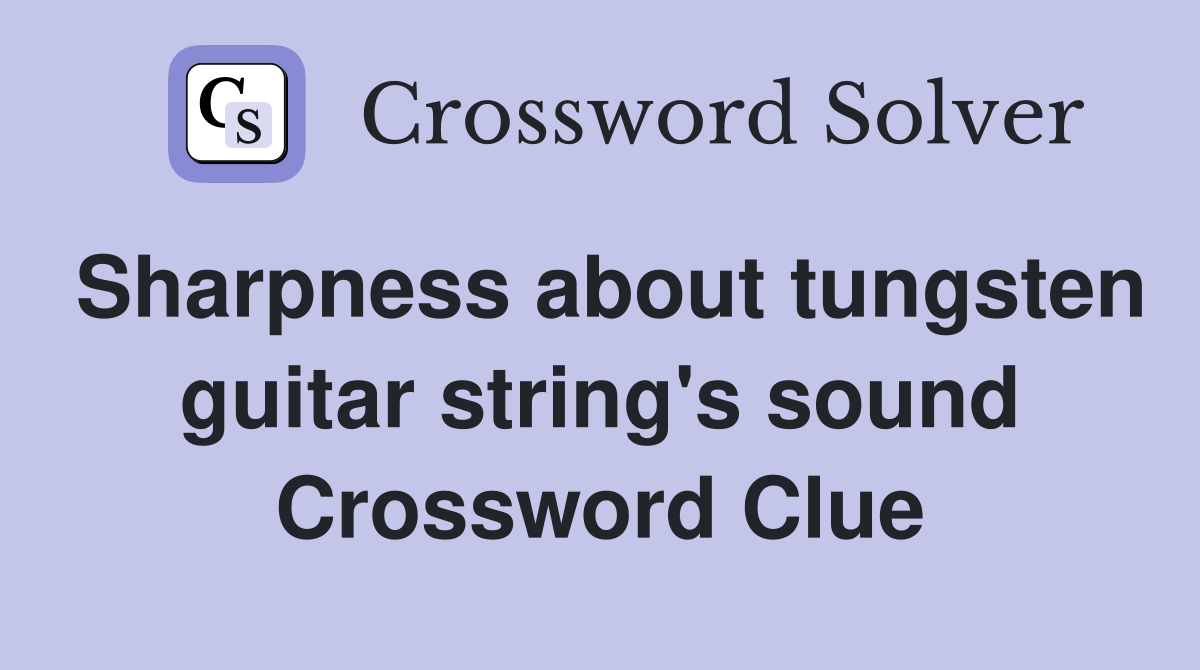 Sharpness about tungsten guitar string's sound Crossword Clue