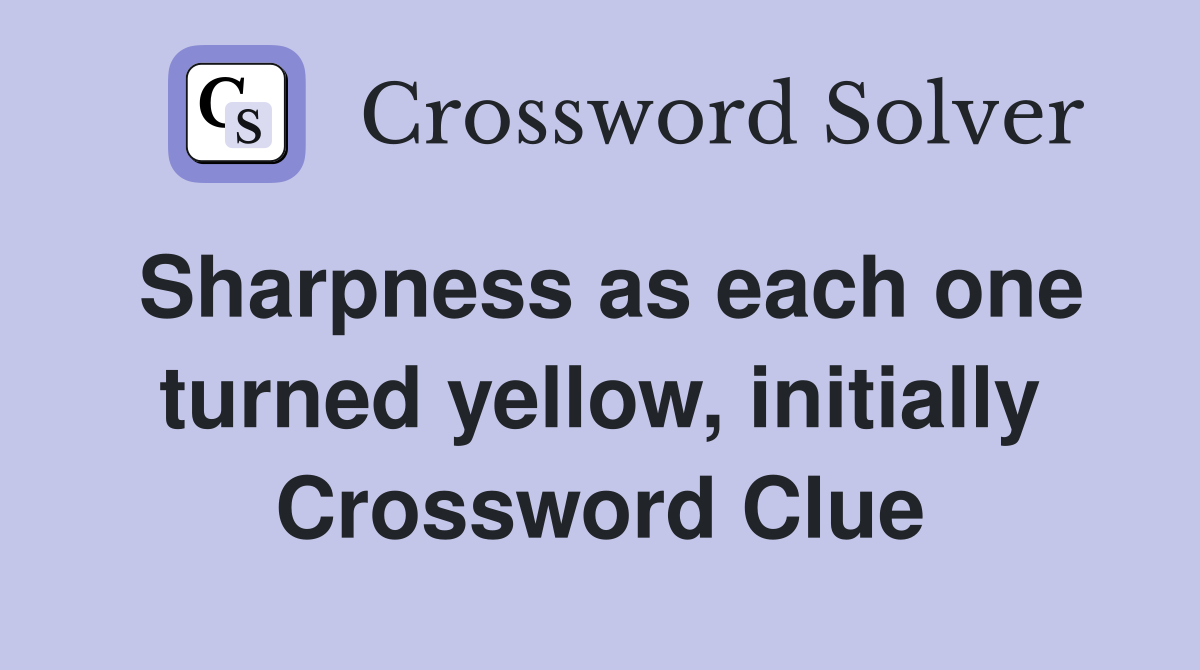 Sharpness as each one turned yellow, initially Crossword Clue