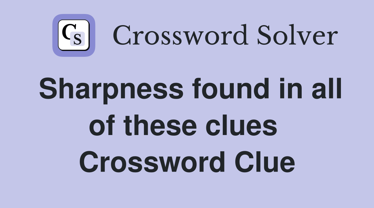 Sharpness found in all of these clues  Crossword Clue