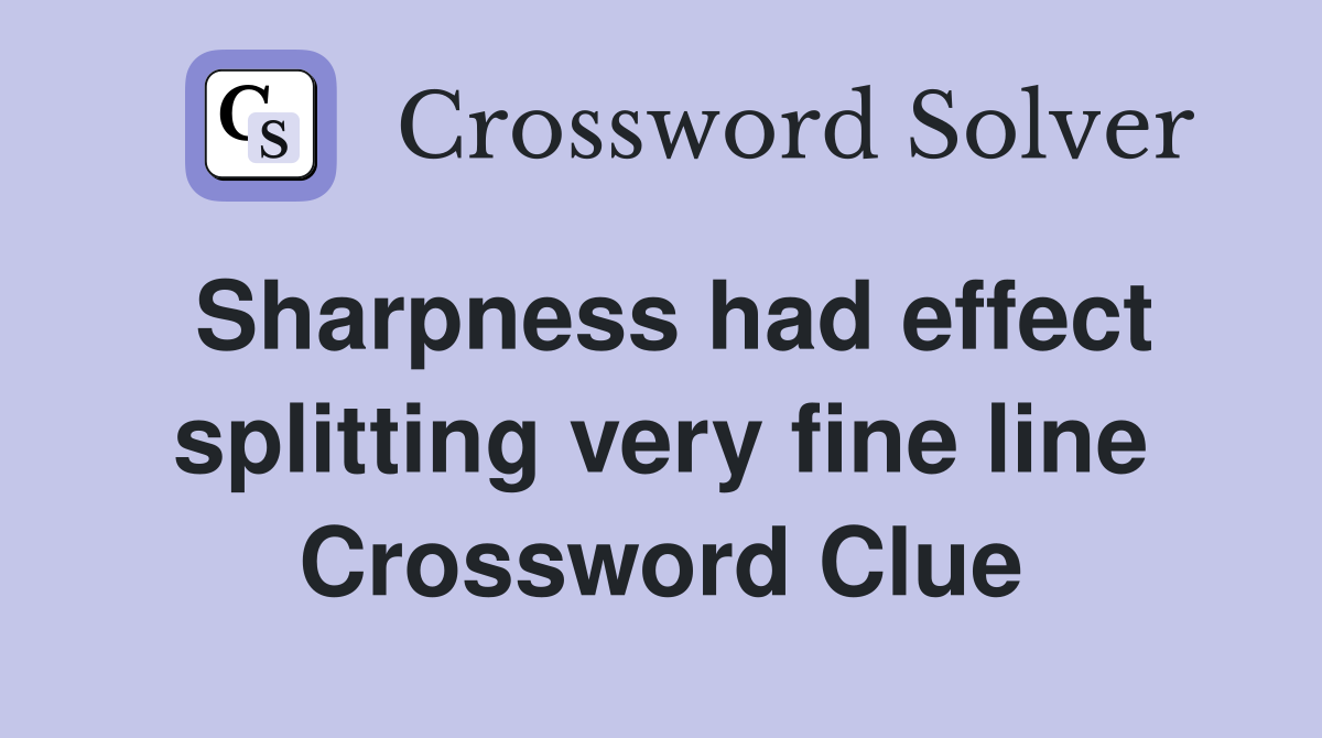 Sharpness had effect splitting very fine line Crossword Clue