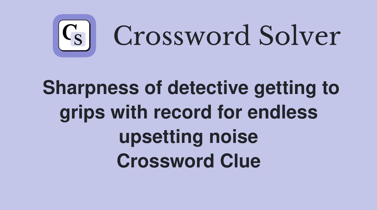 Sharpness of detective getting to grips with record for endless upsetting noise Crossword Clue
