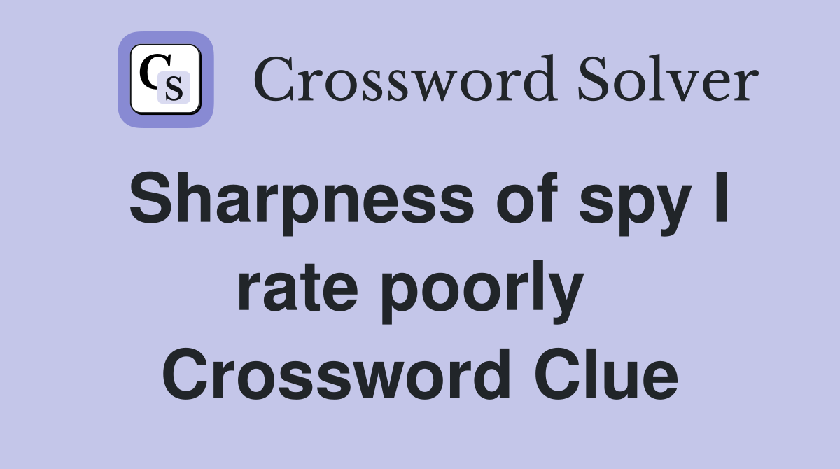 Sharpness of spy I rate poorly  Crossword Clue