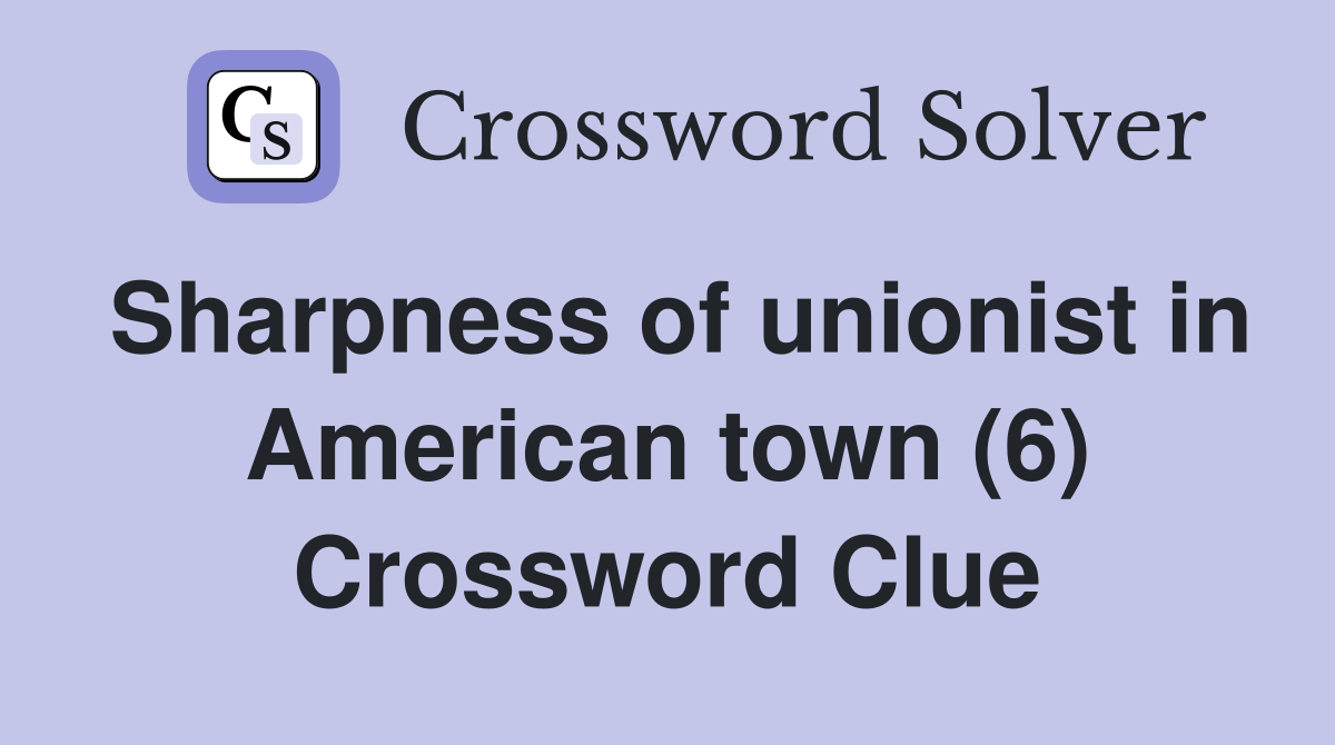 Sharpness of unionist in American town (6) Crossword Clue