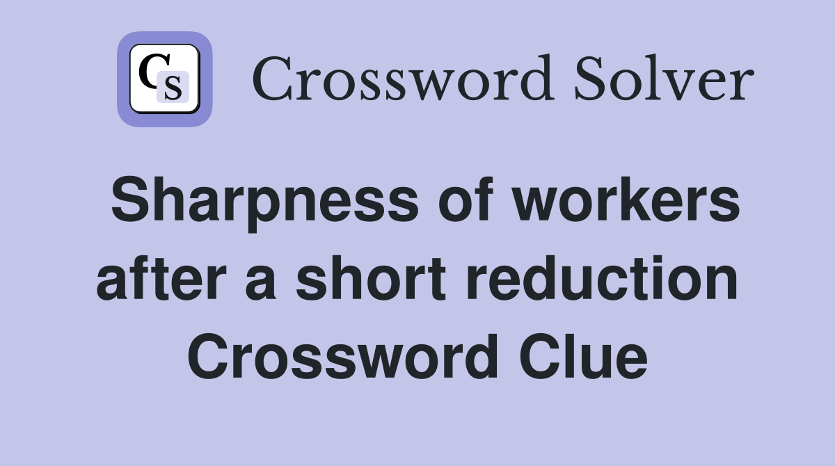 Sharpness of workers after a short reduction Crossword Clue