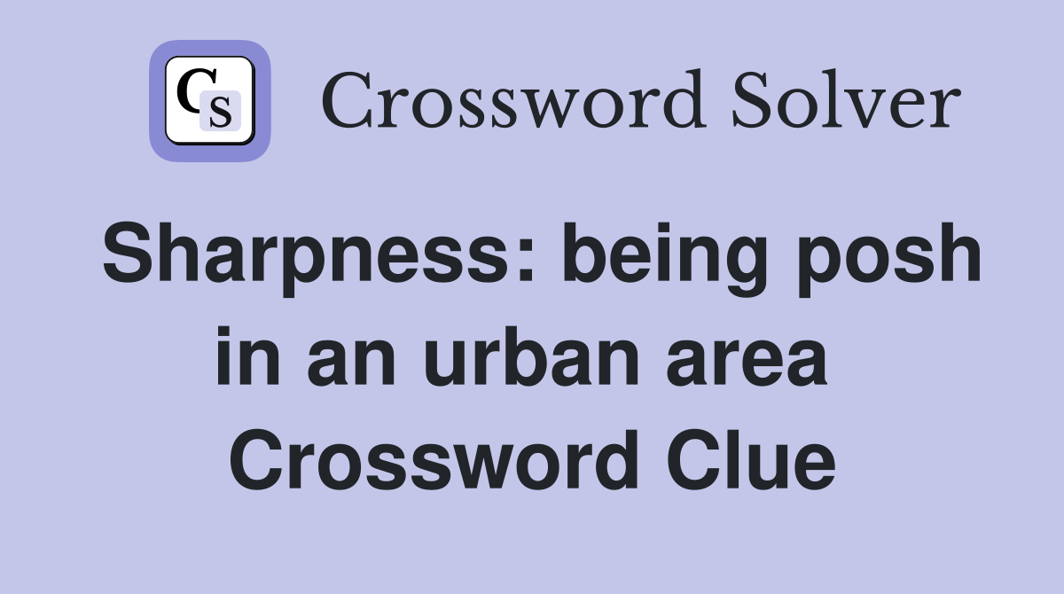 Sharpness: being posh in an urban area  Crossword Clue