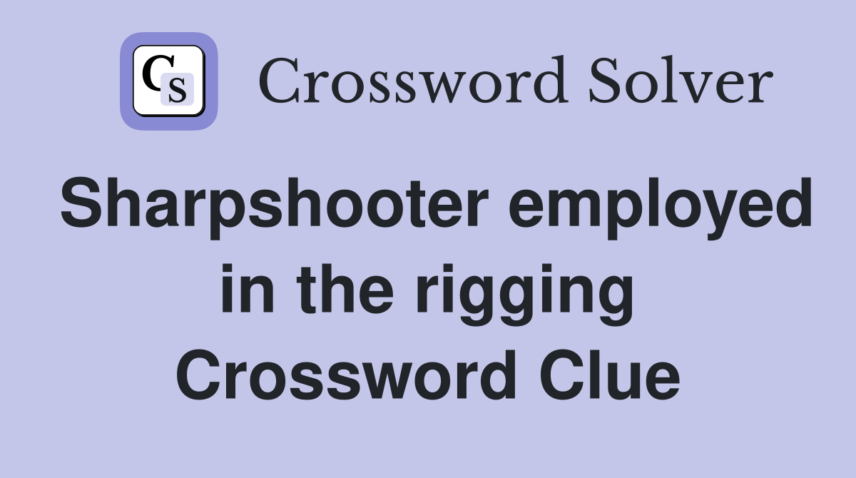 Sharpshooter employed in the rigging Crossword Clue