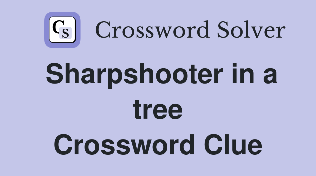 Sharpshooter in a tree Crossword Clue