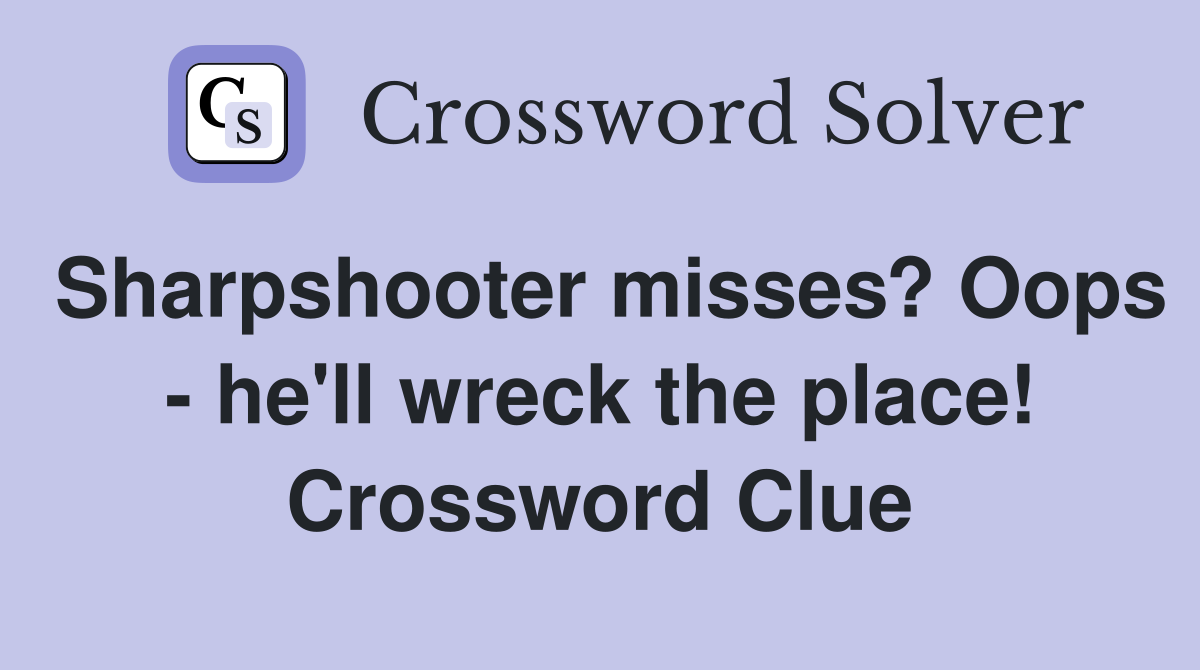 Sharpshooter misses? Oops - he'll wreck the place! Crossword Clue