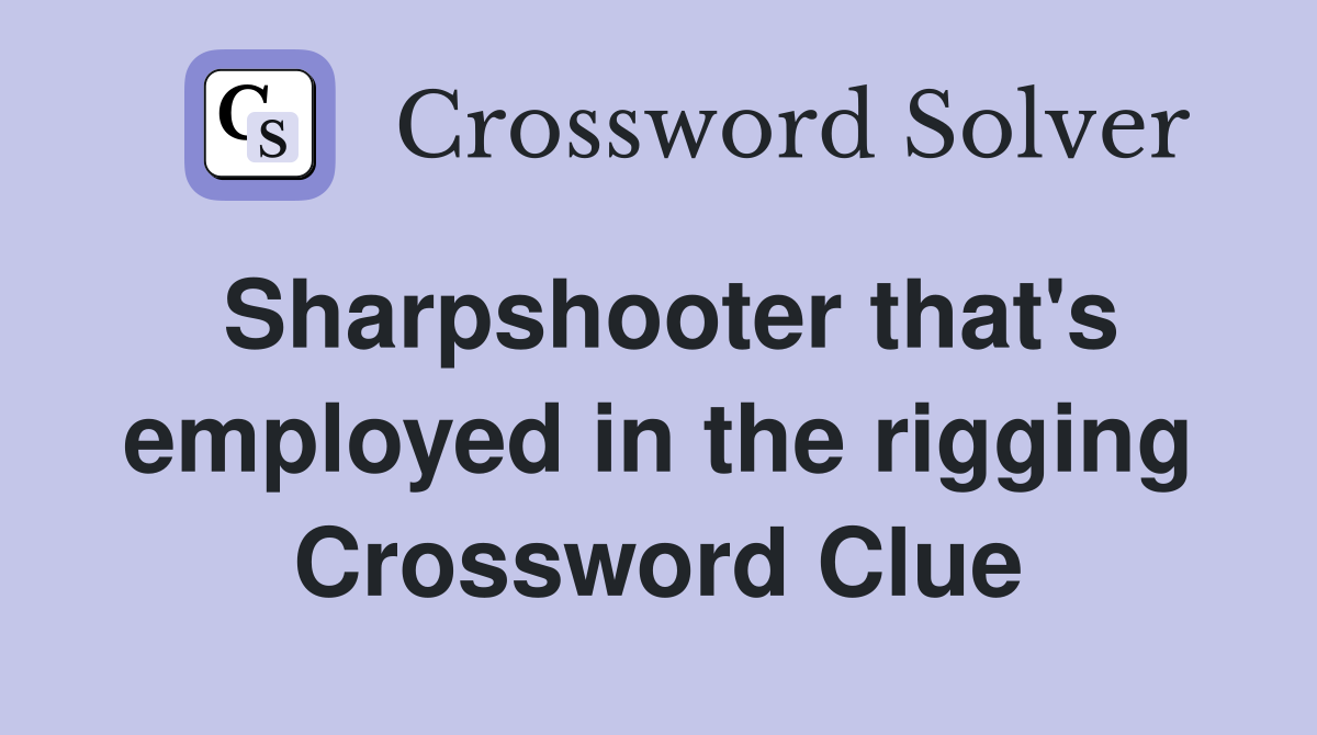 Sharpshooter that's employed in the rigging Crossword Clue