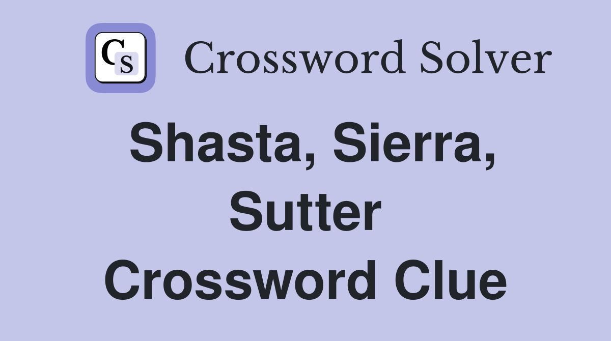 Shasta, Sierra, Sutter Crossword Clue