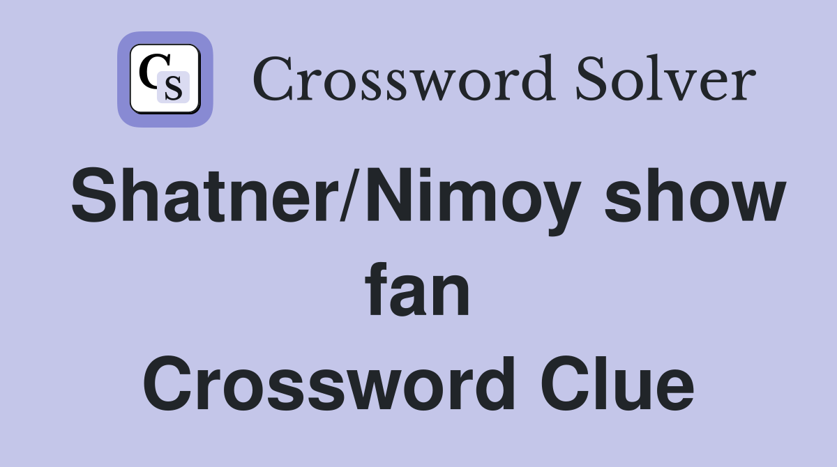 Shatner/Nimoy show fan Crossword Clue