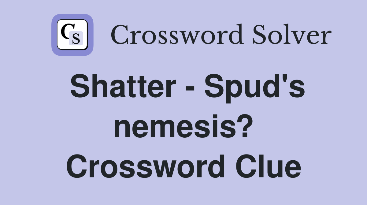 Shatter - Spud's nemesis? Crossword Clue