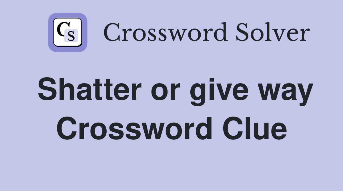 Shatter or give way Crossword Clue