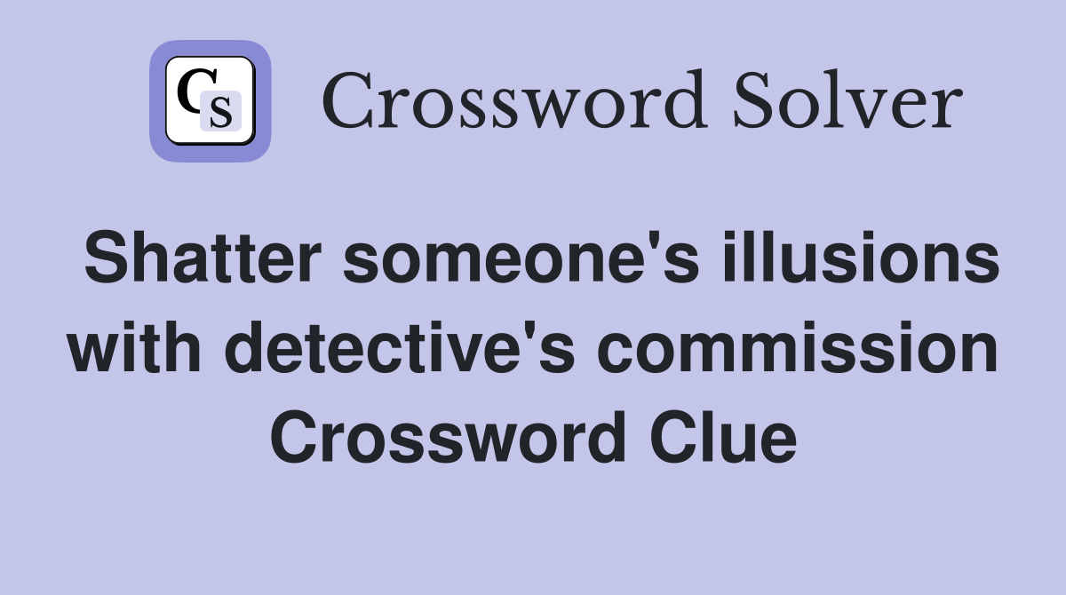 Shatter someone's illusions with detective's commission Crossword Clue