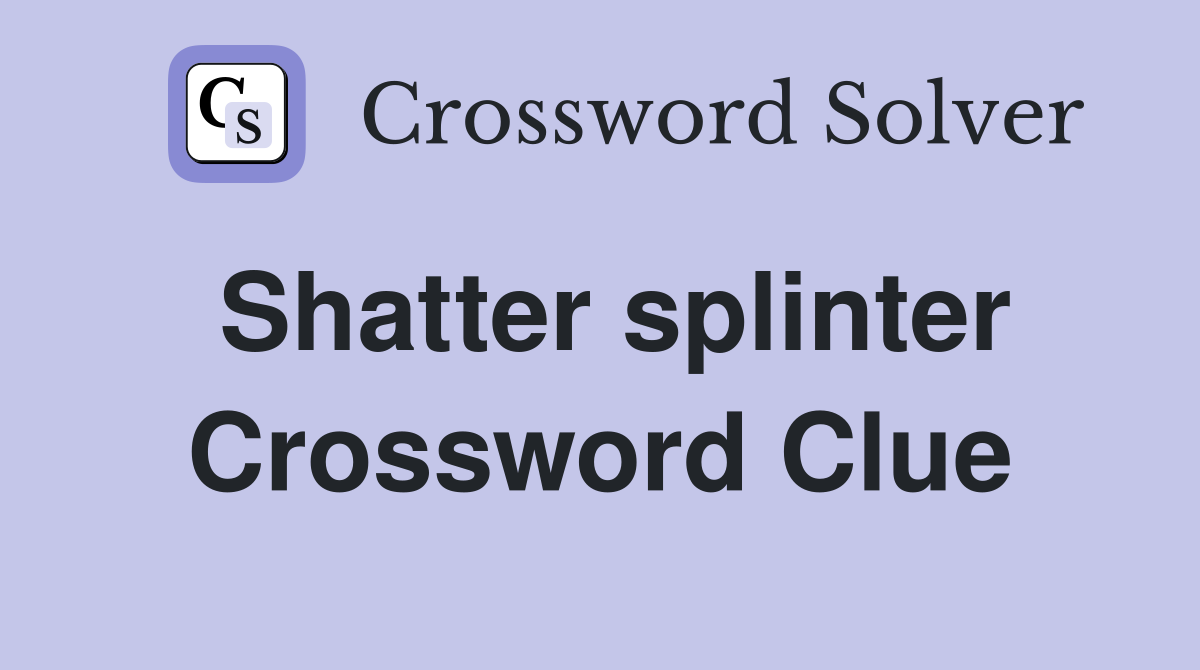 Shatter splinter Crossword Clue