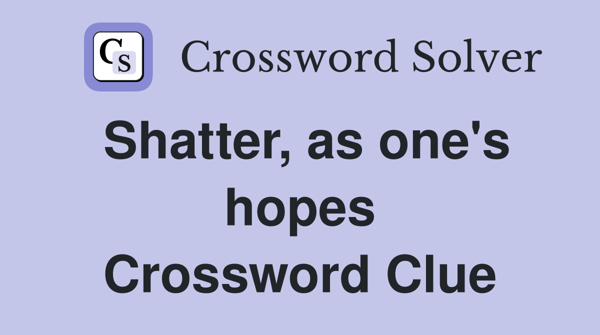 Shatter, as one's hopes Crossword Clue