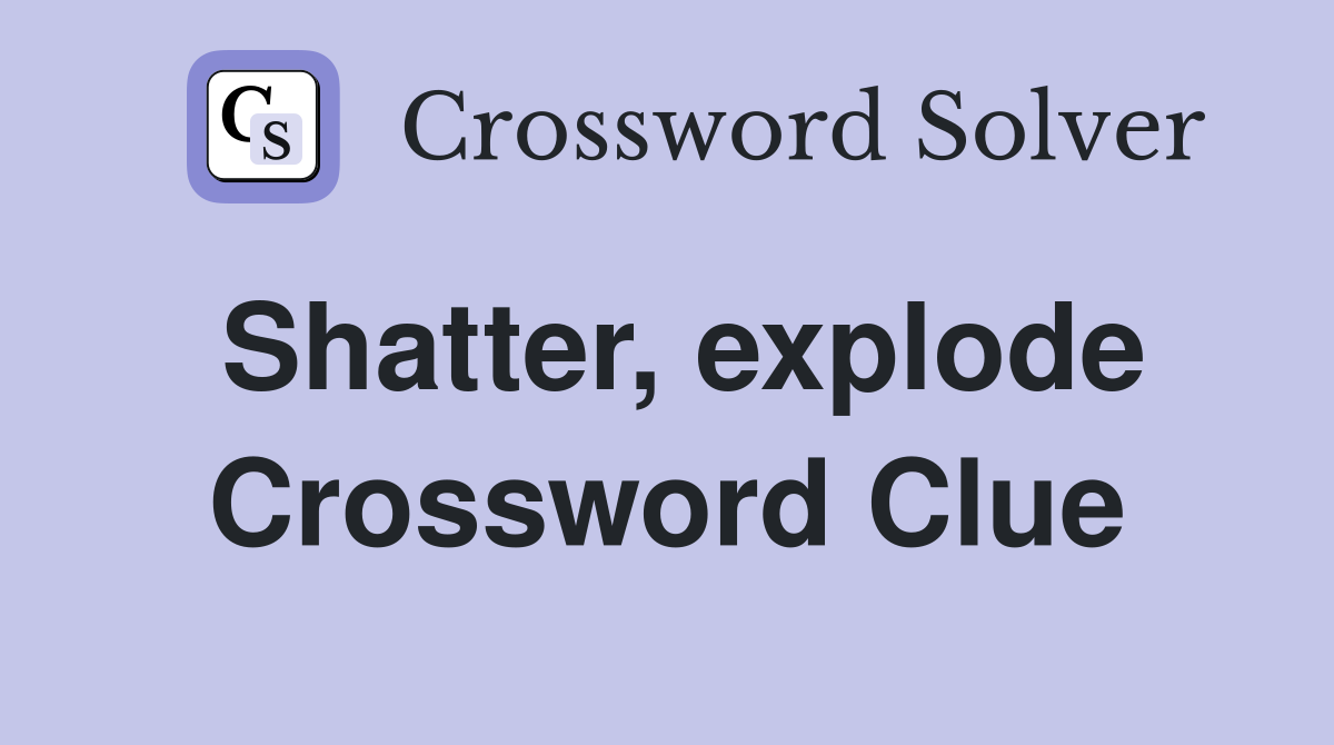 Shatter, explode Crossword Clue