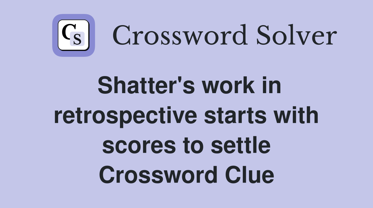 Shatter's work in retrospective starts with scores to settle Crossword Clue