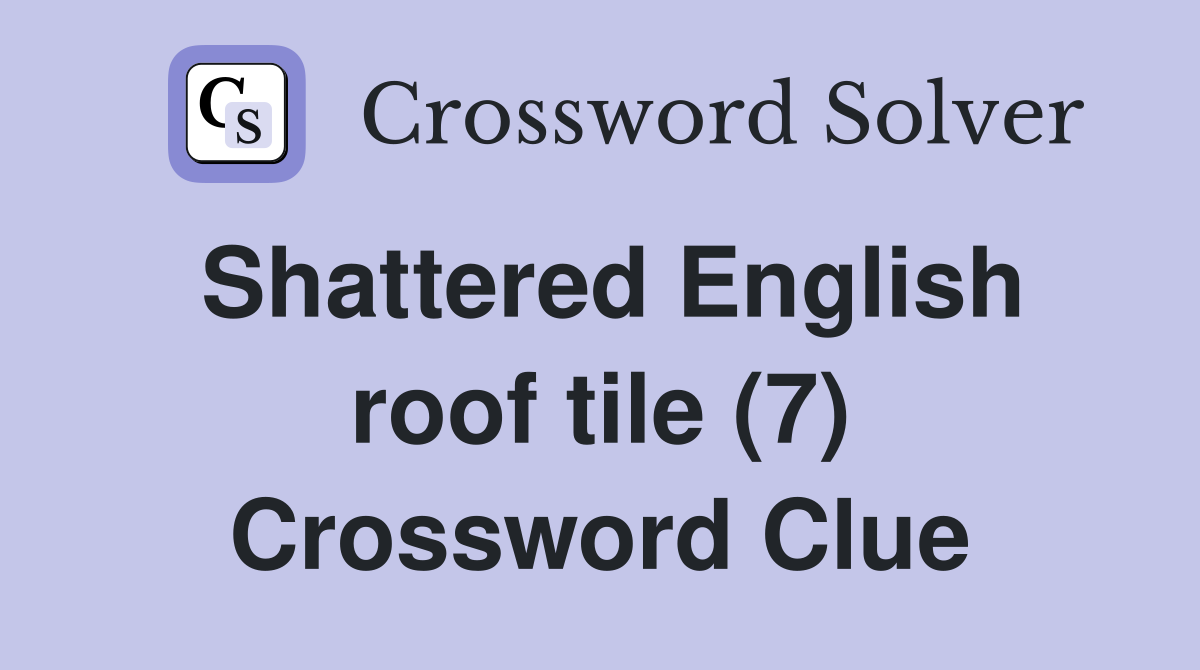 Shattered English roof tile (7) Crossword Clue