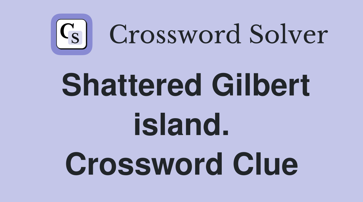Shattered Gilbert island. Crossword Clue