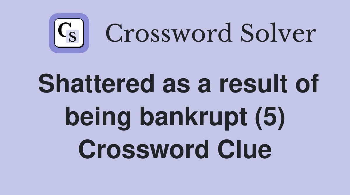 Shattered as a result of being bankrupt (5) Crossword Clue