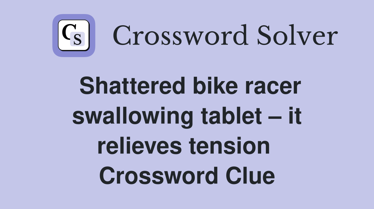 Shattered bike racer swallowing tablet – it relieves tension  Crossword Clue