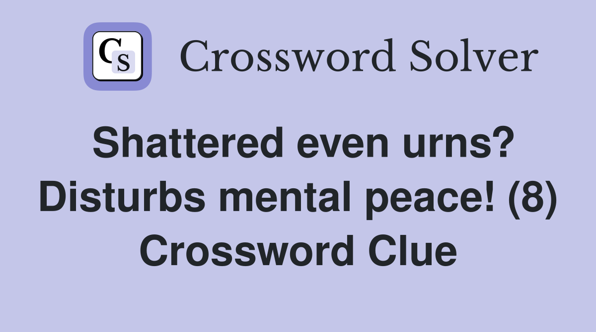 Shattered even urns? Disturbs mental peace! (8) Crossword Clue