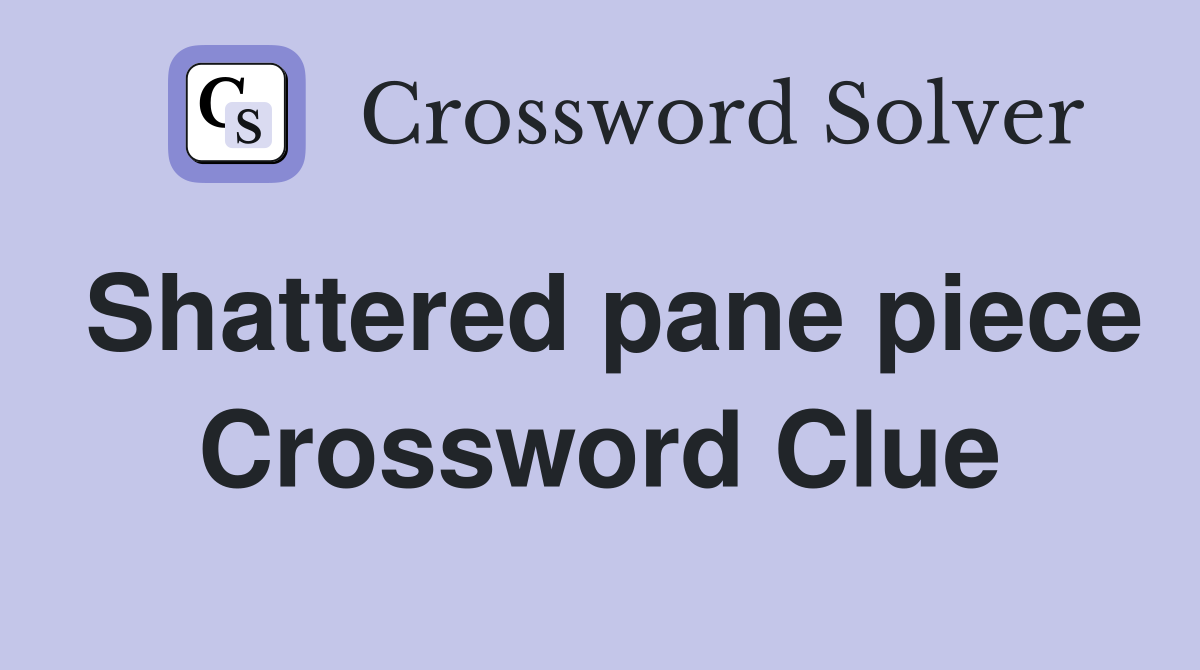 Shattered pane piece Crossword Clue