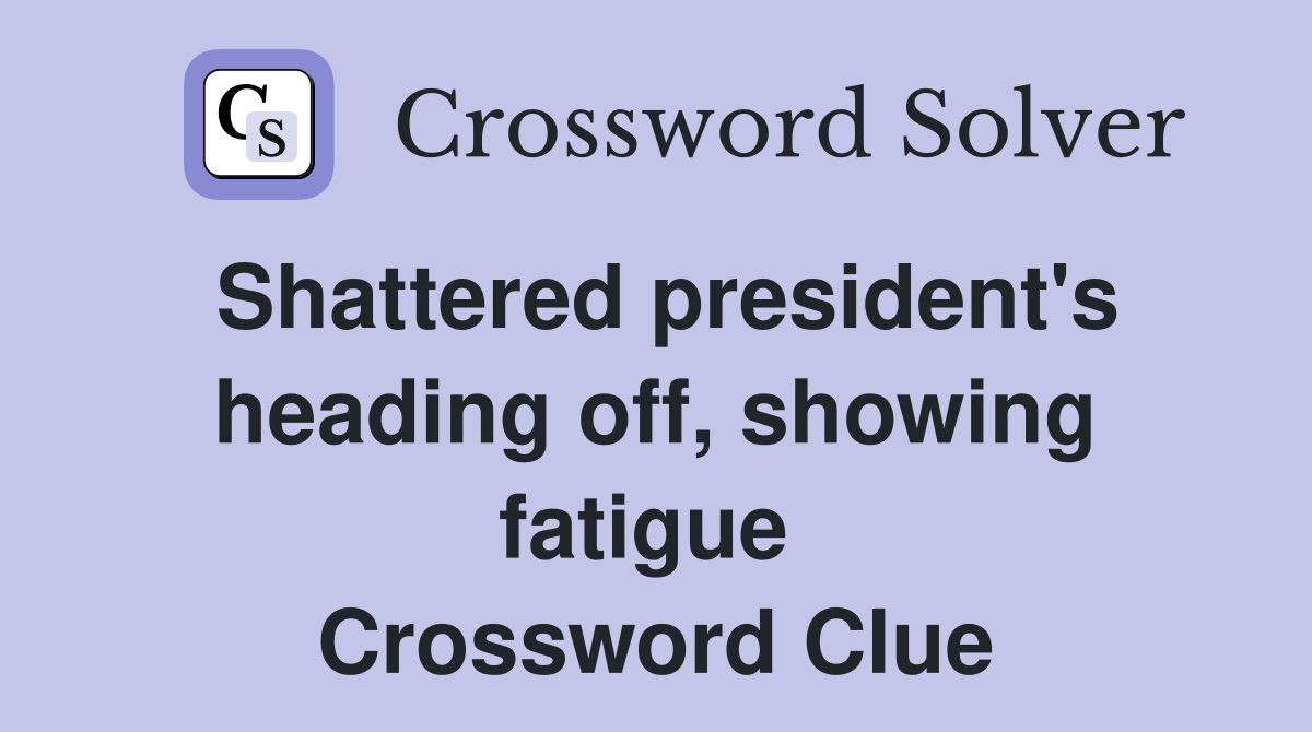 Shattered president's heading off, showing fatigue  Crossword Clue