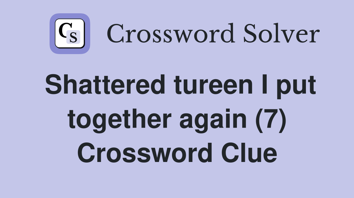 Shattered tureen I put together again (7) Crossword Clue