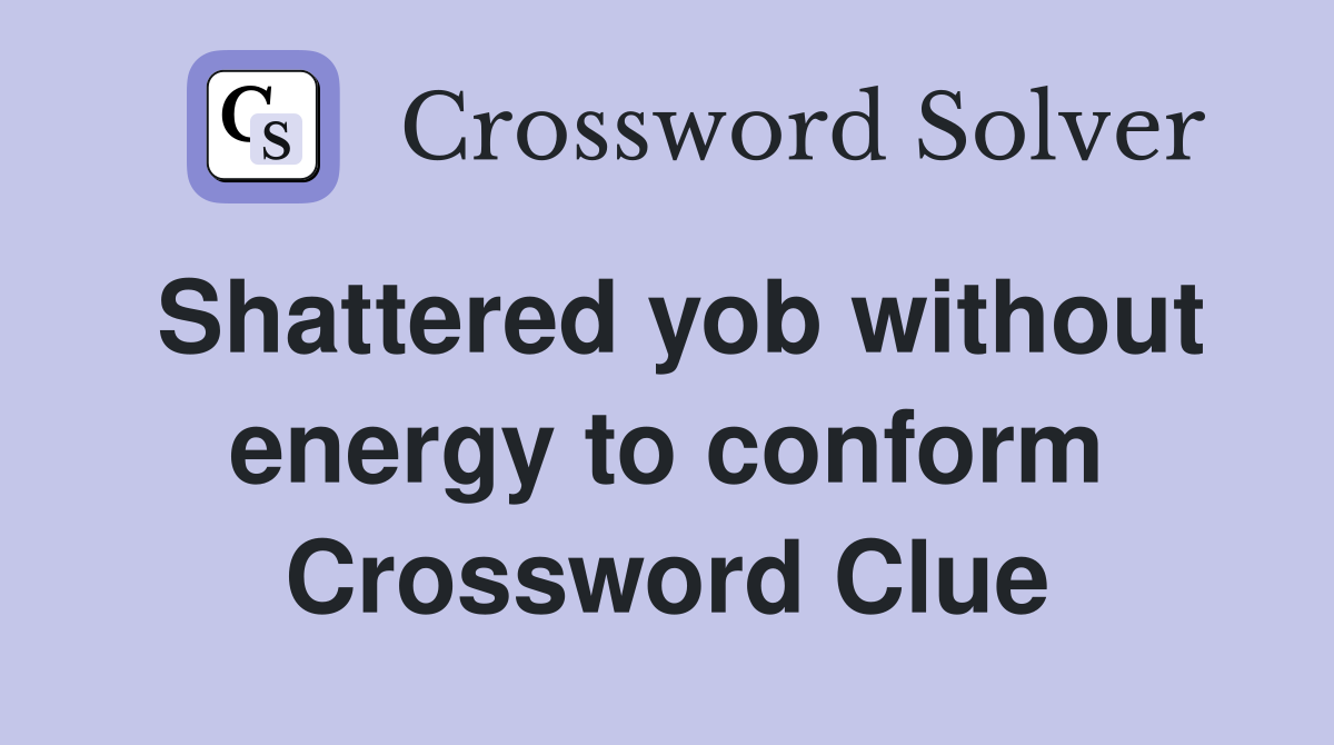 Shattered yob without energy to conform Crossword Clue