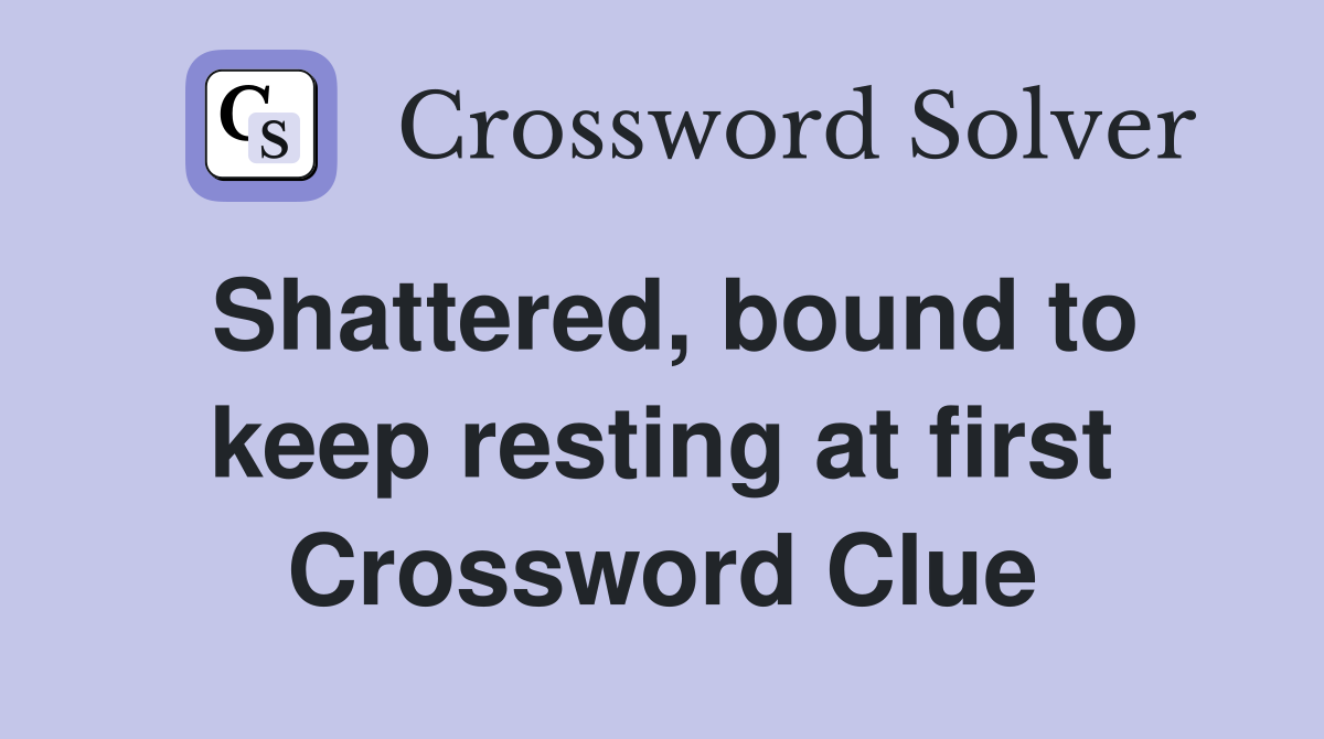 Shattered, bound to keep resting at first Crossword Clue