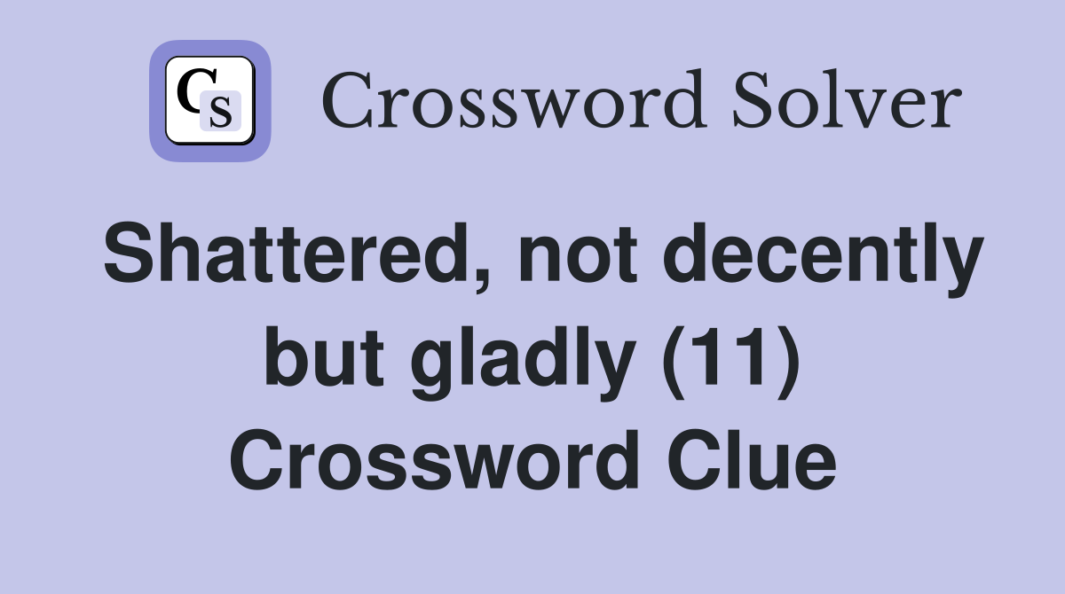 Shattered, not decently but gladly (11) Crossword Clue