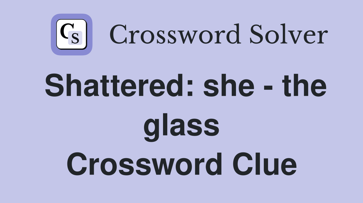 Shattered: she - the glass Crossword Clue