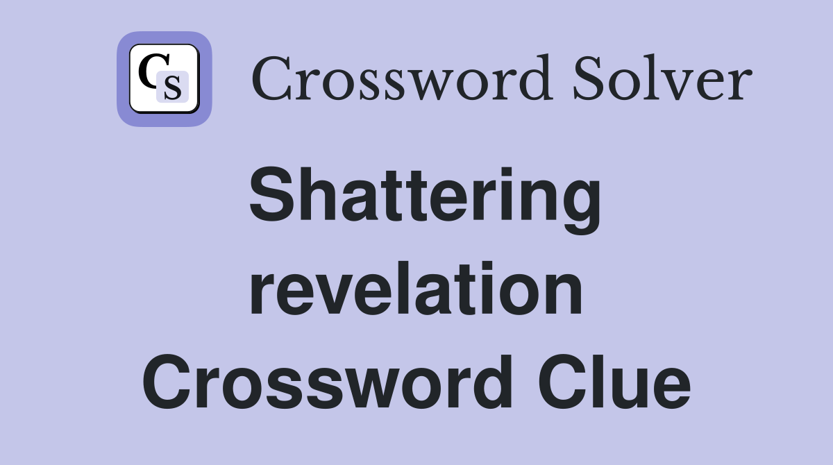 Shattering revelation Crossword Clue