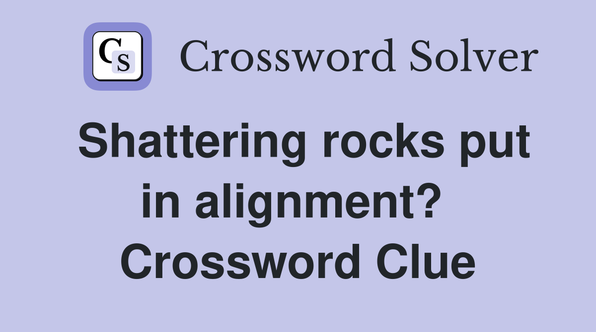Shattering rocks put in alignment?  Crossword Clue
