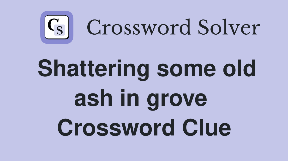 Shattering some old ash in grove  Crossword Clue