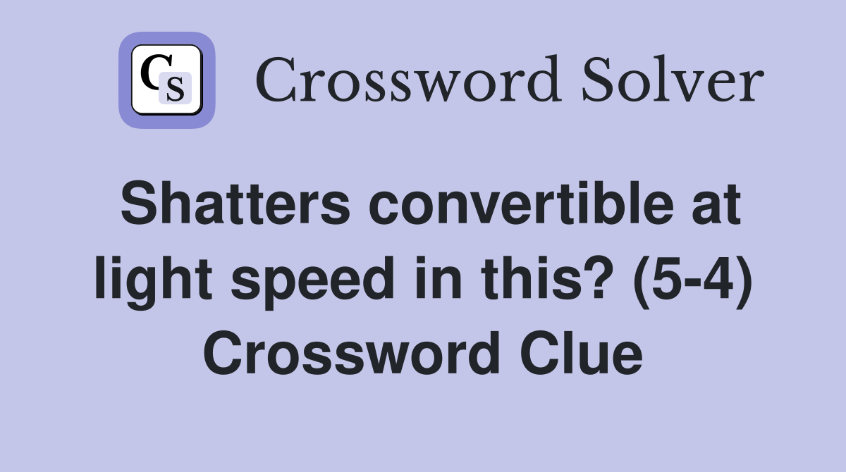 Shatters convertible at light speed in this? (5-4) Crossword Clue