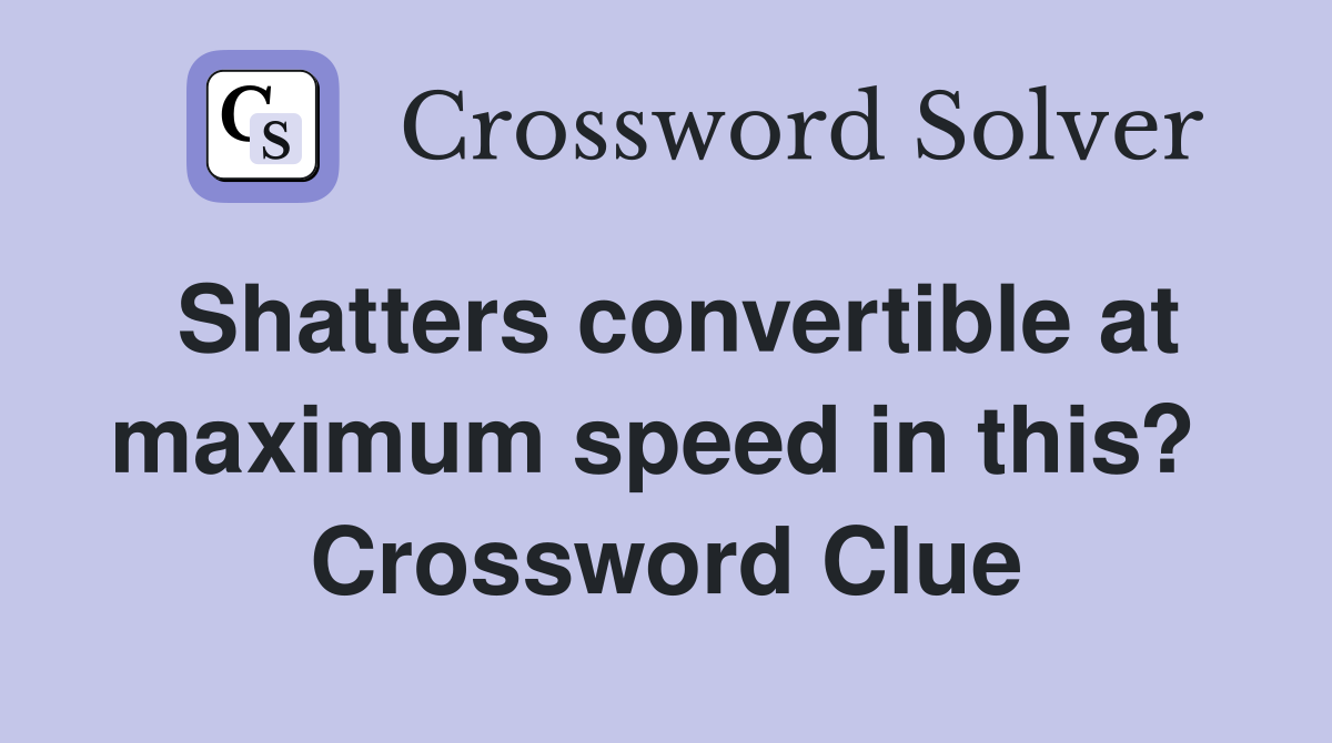 Shatters convertible at maximum speed in this?  Crossword Clue