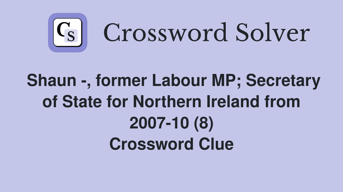 Shaun -, former Labour MP; Secretary of State for Northern Ireland from 2007-10 (8) Crossword Clue